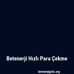Betenerji Hızlı Para Çekme