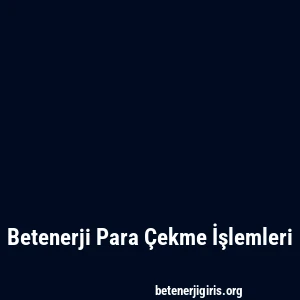 Betenerji Para Çekme İşlemleri
