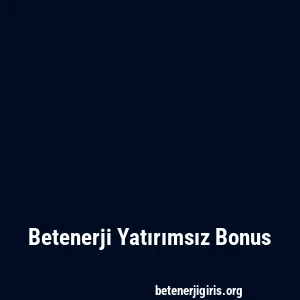 Betenerji Yatırımsız Bonus